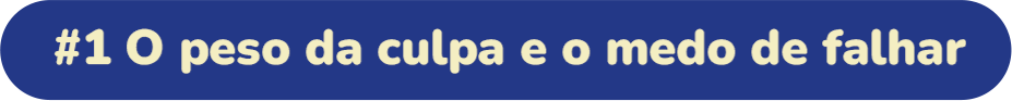 O peso da culpa e o medo de falhar